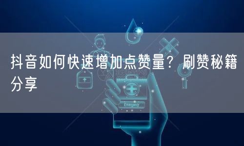 抖音如何快速增加点赞量？刷赞秘籍分享