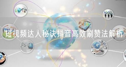 短视频达人秘诀抖音高效刷赞法解析