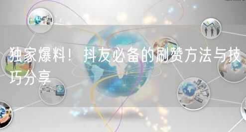 独家爆料！抖友必备的刷赞方法与技巧分享