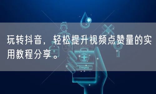 玩转抖音，轻松提升视频点赞量的实用教程分享。
