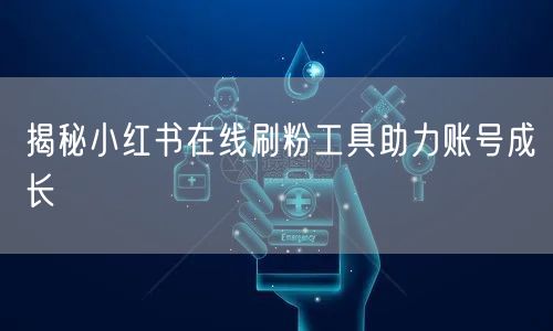 揭秘小红书在线刷粉工具助力账号成长