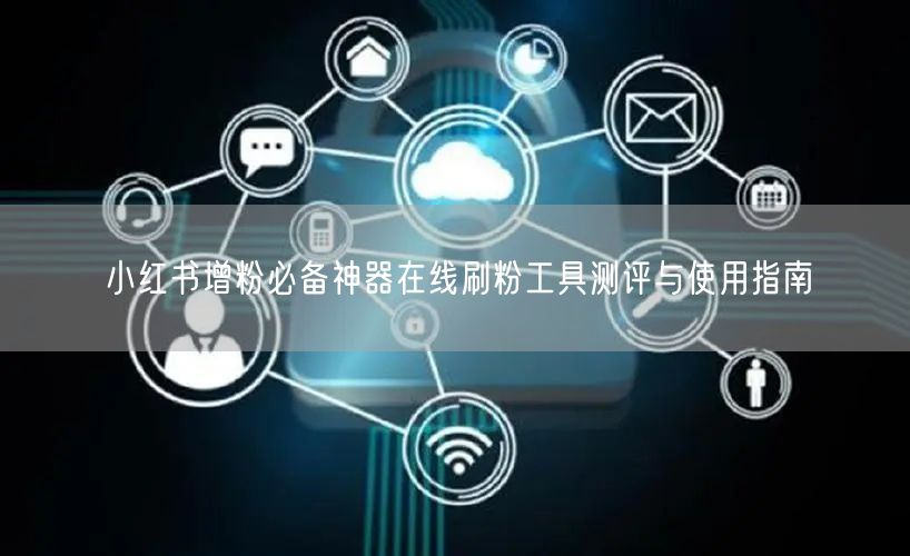 小红书增粉必备神器在线刷粉工具测评与使用指南