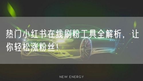 热门小红书在线刷粉工具全解析，让你轻松涨粉丝！