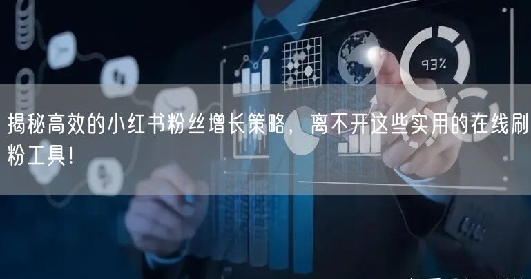 揭秘高效的小红书粉丝增长策略，离不开这些实用的在线刷粉工具！