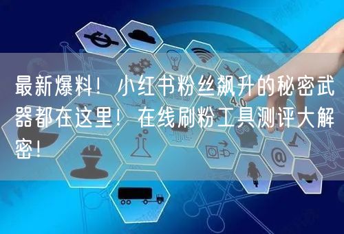最新爆料！小红书粉丝飙升的秘密武器都在这里！在线刷粉工具测评大解密！