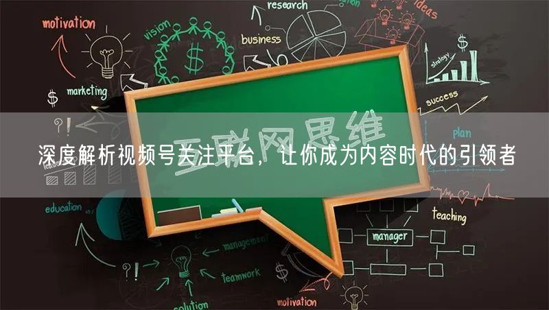深度解析视频号关注平台，让你成为内容时代的引领者