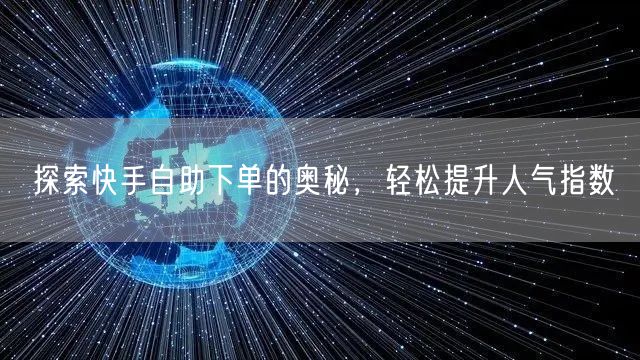 探索快手自助下单的奥秘，轻松提升人气指数