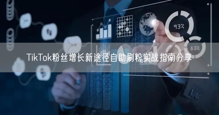 TikTok粉丝增长新途径自助刷粉实战指南分享