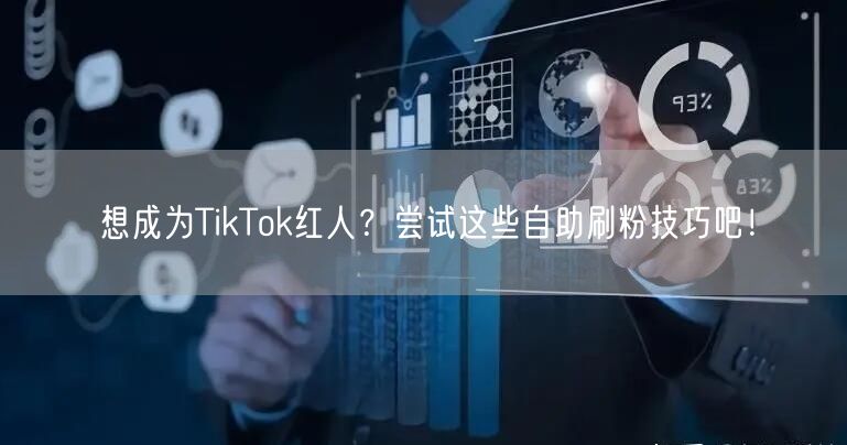 想成为TikTok红人？尝试这些自助刷粉技巧吧！