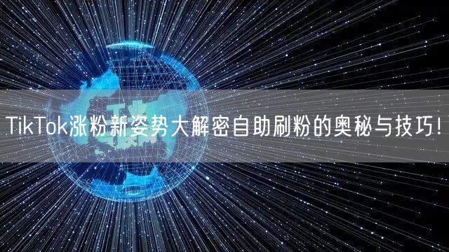 TikTok涨粉新姿势大解密自助刷粉的奥秘与技巧！