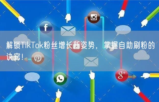 解锁TikTok粉丝增长新姿势，掌握自助刷粉的诀窍！