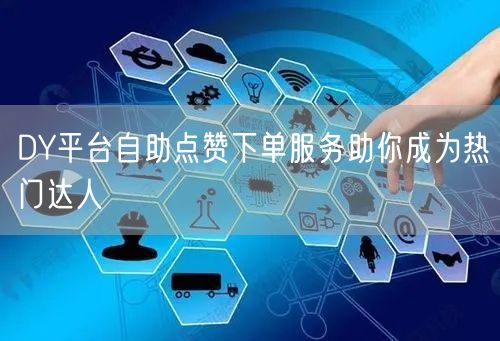 DY平台自助点赞下单服务助你成为热门达人