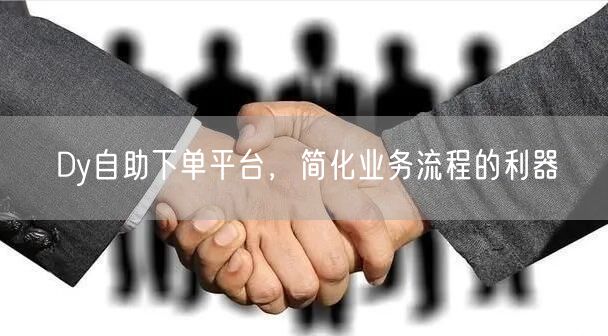 Dy自助下单平台，简化业务流程的利器