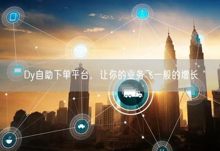 Dy自助下单平台，让你的业务飞一般的增长