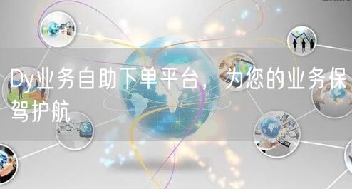 Dy业务自助下单平台，为您的业务保驾护航