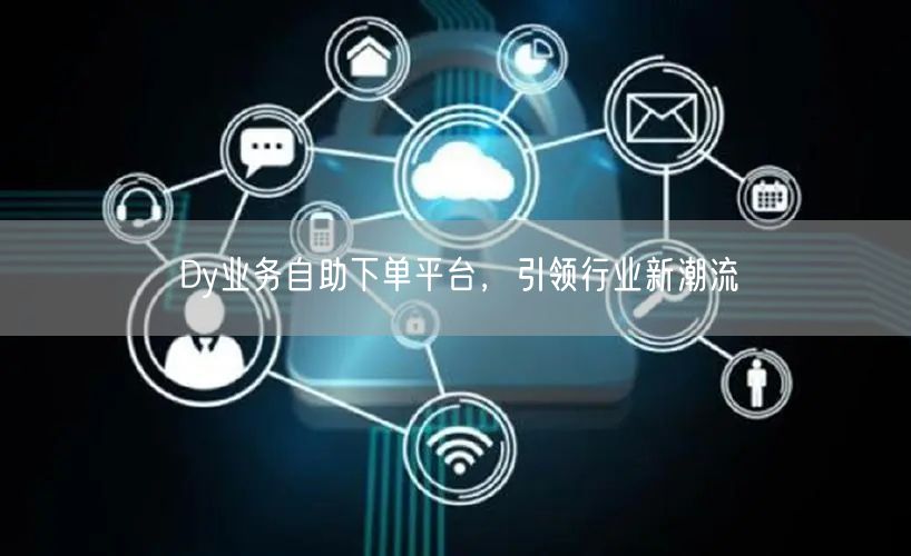 Dy业务自助下单平台，引领行业新潮流