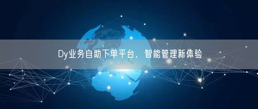 Dy业务自助下单平台，智能管理新体验