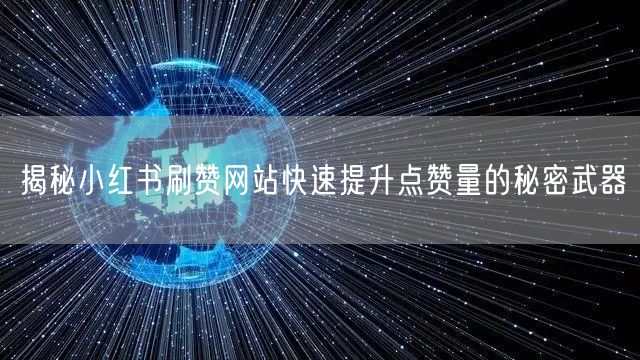 揭秘小红书刷赞网站快速提升点赞量的秘密武器