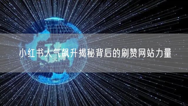 小红书人气飙升揭秘背后的刷赞网站力量