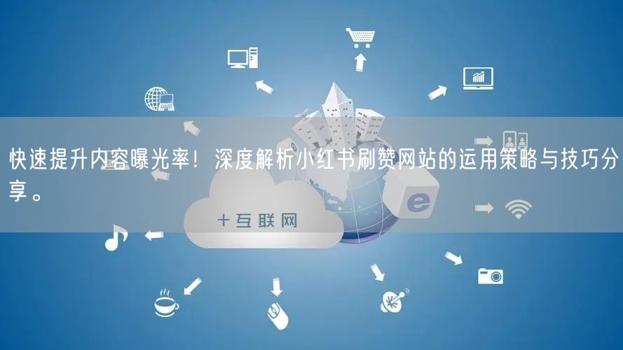 快速提升内容曝光率！深度解析小红书刷赞网站的运用策略与技巧分享。