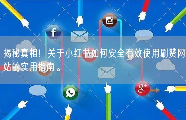 揭秘真相！关于小红书如何安全有效使用刷赞网站的实用指南。