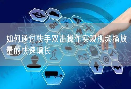 如何通过快手双击操作实现视频播放量的快速增长