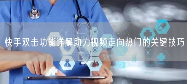 快手双击功能详解助力视频走向热门的关键技巧