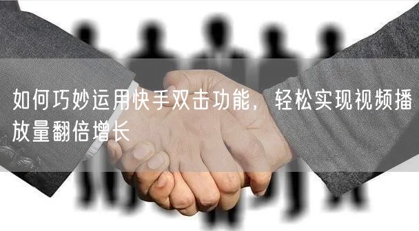 如何巧妙运用快手双击功能，轻松实现视频播放量翻倍增长