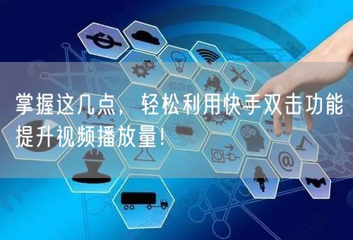 掌握这几点，轻松利用快手双击功能提升视频播放量！