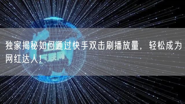 独家揭秘如何通过快手双击刷播放量，轻松成为网红达人！