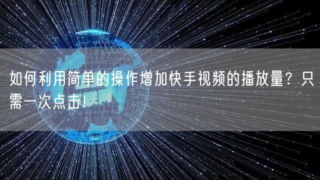 如何利用简单的操作增加快手视频的播放量？只需一次点击！