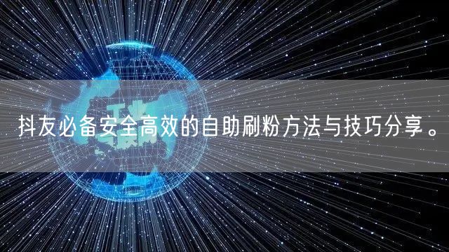 抖友必备安全高效的自助刷粉方法与技巧分享。