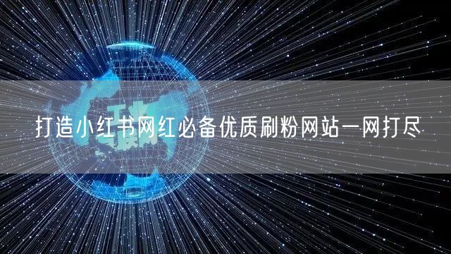 打造小红书网红必备优质刷粉网站一网打尽