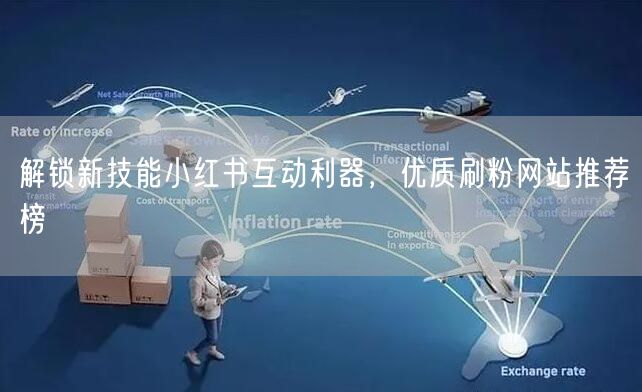 解锁新技能小红书互动利器，优质刷粉网站推荐榜