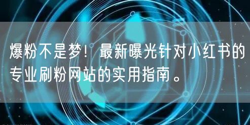 爆粉不是梦！最新曝光针对小红书的专业刷粉网站的实用指南。
