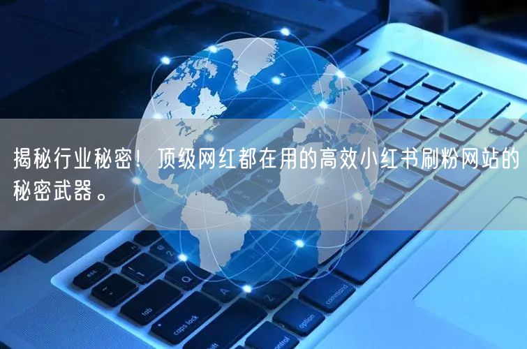 揭秘行业秘密！顶级网红都在用的高效小红书刷粉网站的秘密武器。