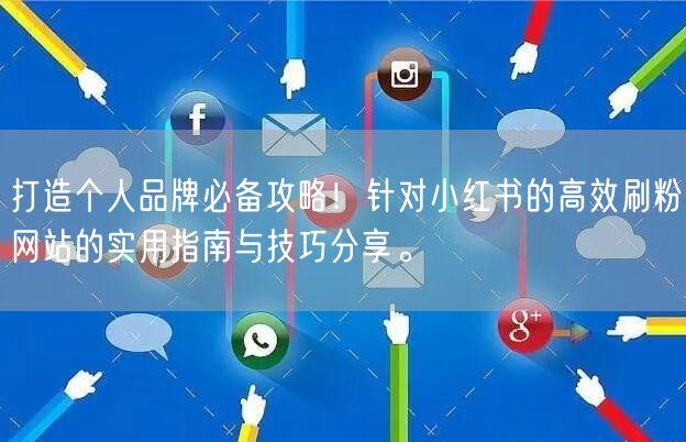 打造个人品牌必备攻略！针对小红书的高效刷粉网站的实用指南与技巧分享。