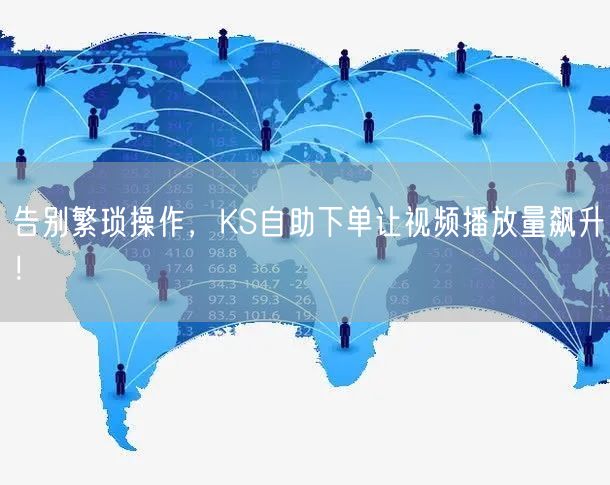 告别繁琐操作，KS自助下单让视频播放量飙升！