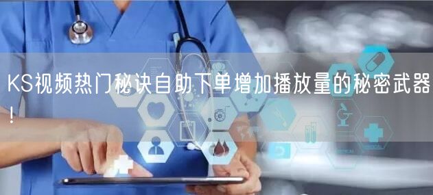 KS视频热门秘诀自助下单增加播放量的秘密武器！