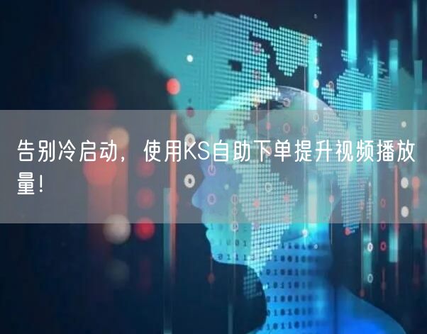告别冷启动，使用KS自助下单提升视频播放量！