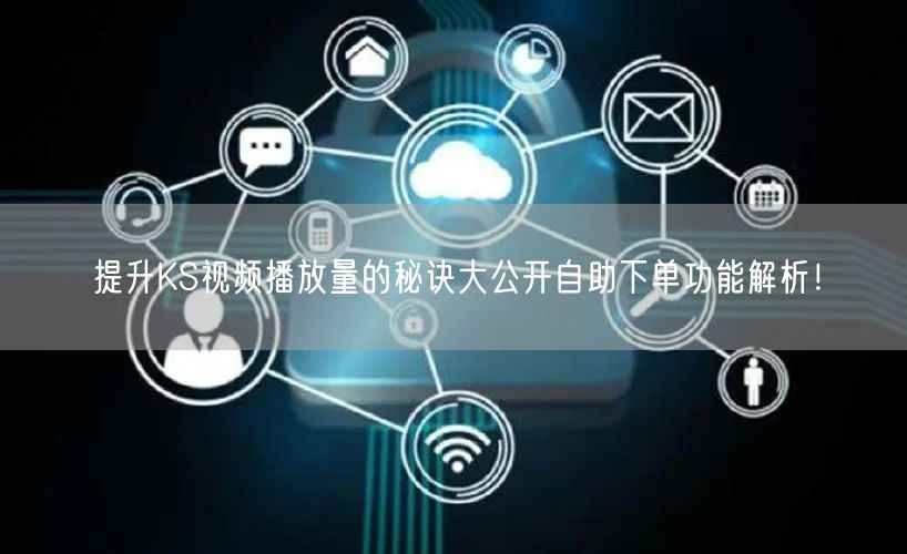 提升KS视频播放量的秘诀大公开自助下单功能解析！
