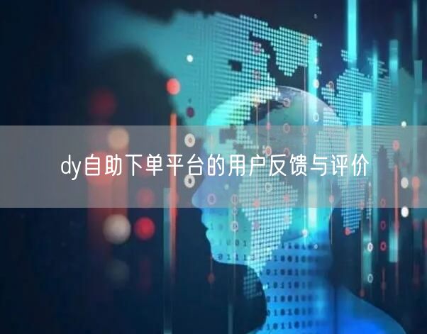 dy自助下单平台的用户反馈与评价
