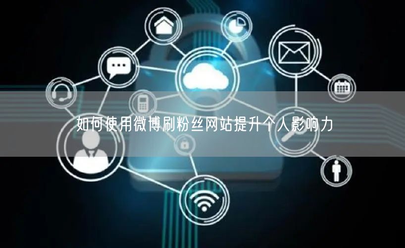 如何使用微博刷粉丝网站提升个人影响力