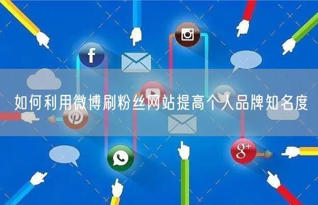 如何利用微博刷粉丝网站提高个人品牌知名度