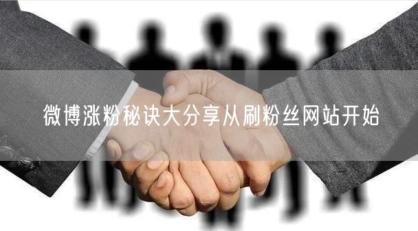 微博涨粉秘诀大分享从刷粉丝网站开始