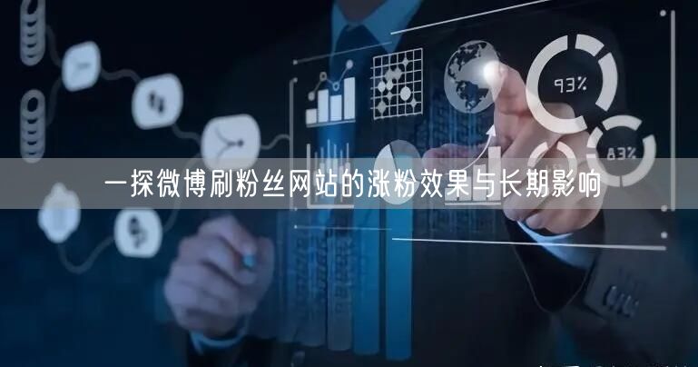 一探微博刷粉丝网站的涨粉效果与长期影响