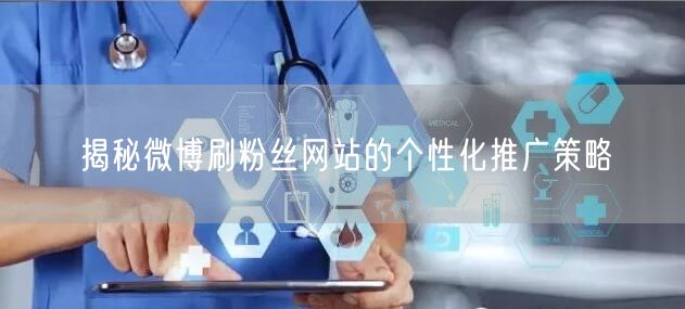 揭秘微博刷粉丝网站的个性化推广策略