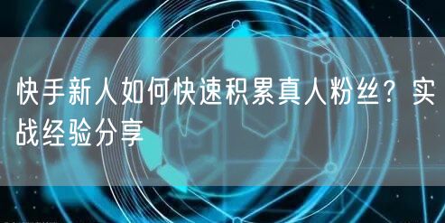 快手新人如何快速积累真人粉丝？实战经验分享