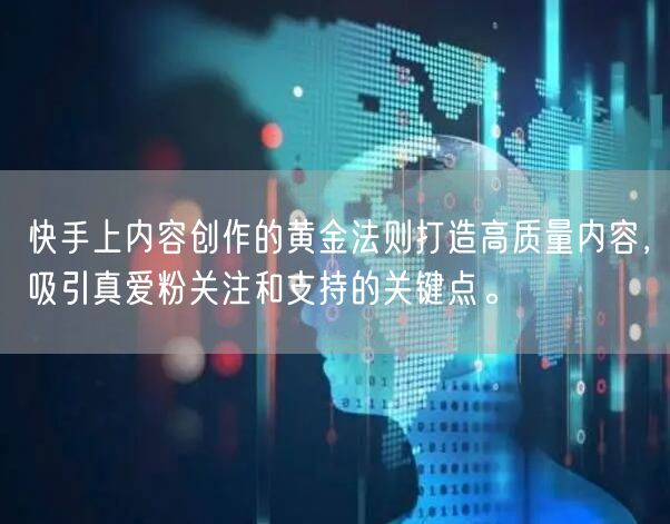 快手上内容创作的黄金法则打造高质量内容，吸引真爱粉关注和支持的关键点。