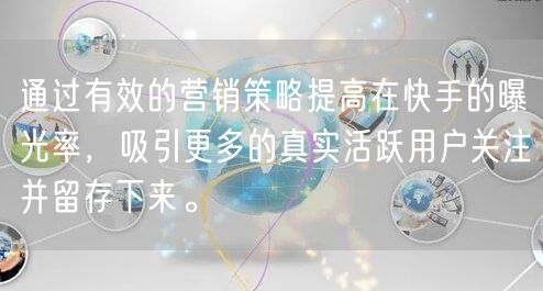 通过有效的营销策略提高在快手的曝光率，吸引更多的真实活跃用户关注并留存下来。